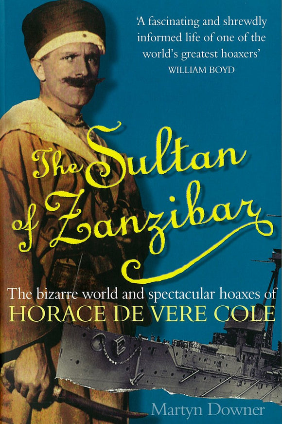 The Sultan of Zanzibar: The Bizarre World and Spectacular Hoaxes of Horace De Vere Cole; Martyn Downer