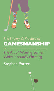 The Theory & Practice of Gamesmanship, Or, The Art of Winning Games Without Actually Cheating; Stephen Potter