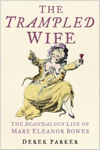 The Trampled Wife, The Scandalous Life of Mary Eleanor Bowes; Derek Parker