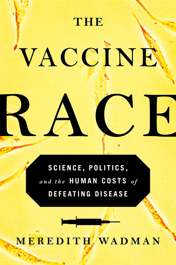 The Vaccine Race: Science Politics, and the Human Costs of Defeating Disease; Meredith Wadman