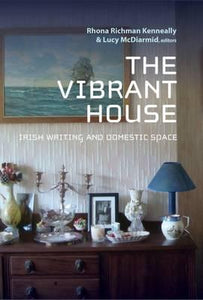 The Vibrant House: Irish Writing and Domestic Space; Rhona Richman Kenneally & Lucy McDiarmid
