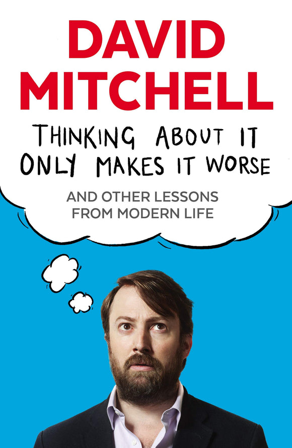 Thinking About It Only Makes It Worse And Other Lessons on Modern Life; David Mitchell