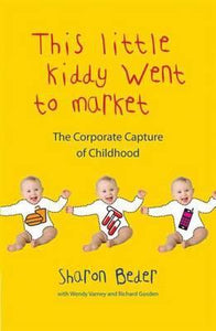 This Little Kiddy Went to Market: The Corporate Capture of Childhood; Sharon Beder