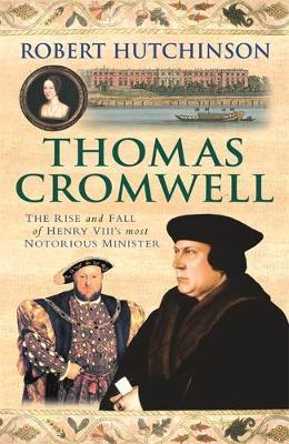 Thomas Cromwell: The Rise and Fall of Henry VIII's most Notorious Minister; Robert Hutchinson