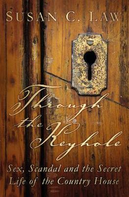 Through the Keyhole: Sex, Scandal and the Secret life of the Country House; Susan C. Law