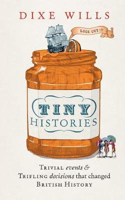 Tiny Histories: Trivial Events & Trifling Decisions That Changed British History; Dixe Wills