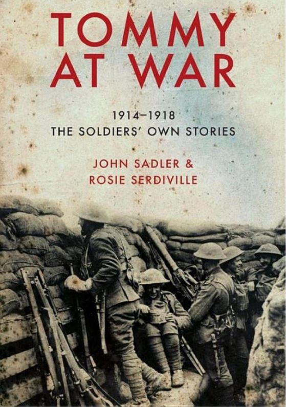 Tommy At War: 1914 - 1918 The Soldiers' Own Stories; John Sadler & Rosie Serdiville