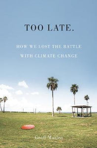 Too Late, How We Lost the Battle with Climate Change; Geoffrey Maslen