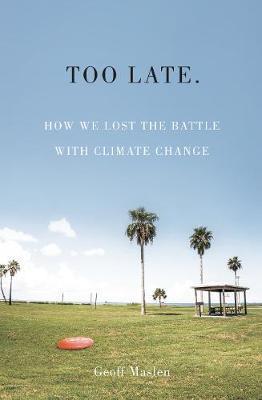 Too Late, How We Lost the Battle with Climate Change; Geoffrey Maslen