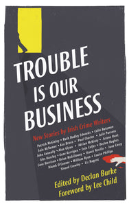Trouble Is Our Business, New Stories by Irish Crime Writers