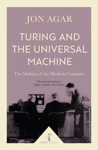 Turing and the Universal Machine, The Making of the Modern Computer; Jon Agar