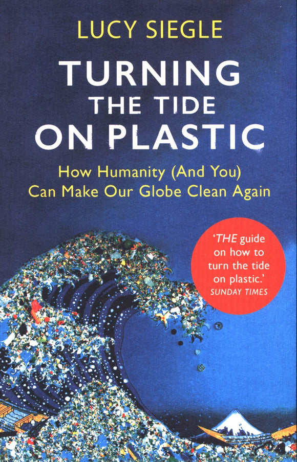 Turning The Tide On Plastic: How Humanity (And You) Can Make Our Globe Clean Again; Lucy Siegle