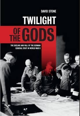 Twilight of the Gods, The Decline and Fall of the German General Staff in WW2; David Stone