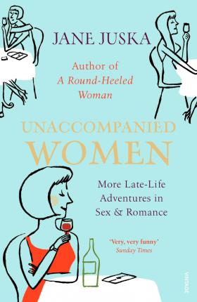 Unaccompanied Women: More Late-Life Adventures in Sex & Romance; Jane Juska