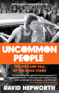 Uncommon People, The Rise and Fall of the Rock Stars; David Hepworth