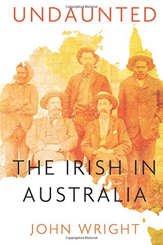 Undaunted, The Irish in Australia; John Wright