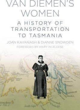 Van Diemen's Women: A History of Transportation to Tasmania; John Kavanagh & Dianne Snowden