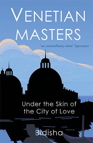Venetian Masters: Under The Skin of The City of Love; Bidisha