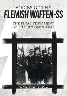 Voices of the Flemish Waffen-SS: The Final Testament of The Oostfronters; Jonathan Trigg