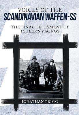 Voices of the Scandinavian Waffen-SS: The Final Testament of Hitler's Vikings; Jonathan Trigg