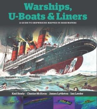 Warships, U-Boats & Liners: A Guide to Shipwrecks Mapped in Irish Waters; Karl Brady