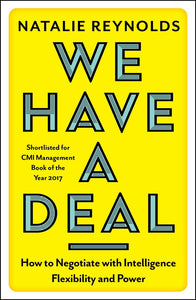 We Have a Deal, How to Negotiate with Intelligence, Flexibility and Power; Natalie Reynolds