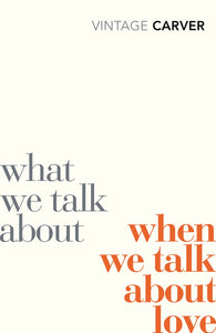 What we Talk About When we Talk About Love; Raymond Carver