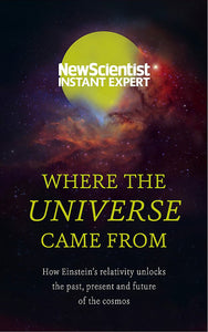 Where The Universe Came From, How Einstein's Relatively Unlocks the Past, Present and Future of the Cosmos