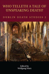 Who Telleth A Tale of Unspeaking Truth: Dublin Death Studies 2; Edited by Wolfgang Marx