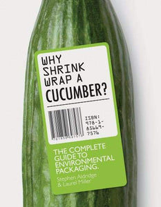 Why Shrink Wrap A Cucumber, The Complete Guide to Environmental Packaging; Laurel Miller & Stephen Aldridge