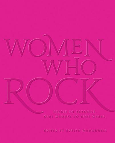 Women Who Rock: Bessie to Beyonce, Girl Groups to Riot Grrrl; Edited by Evelyn McDonnell