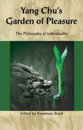 Yang Chu's Garden of Pleasure: The Philosophy of Individuality; Edited by Rosemary Brant