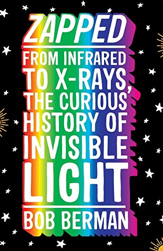 Zapped: From Infrared to X-Rays, The Curious History of Invisible Light; Bob Berman