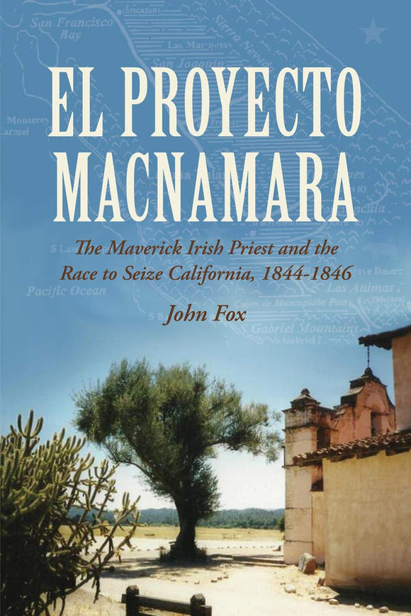 l Proyecto MacNamara: The Maverick Irish Priest and the Race to Seize California, 1844-1846; John Fox